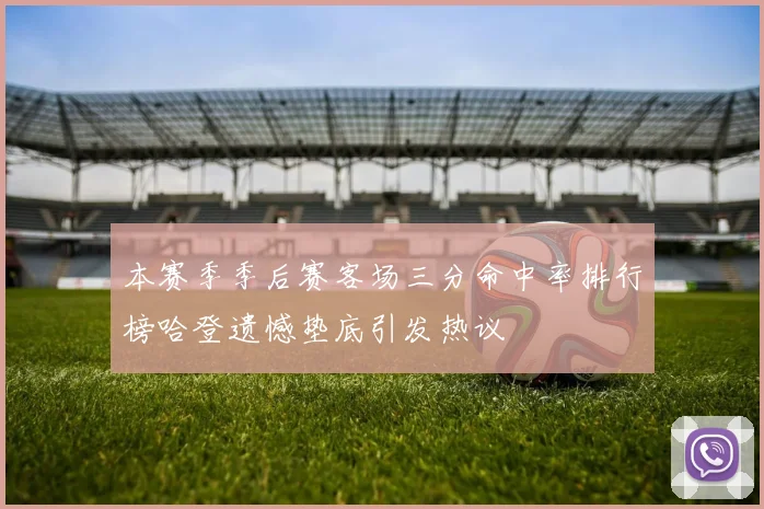本赛季季后赛客场三分命中率排行榜哈登遗憾垫底引发热议