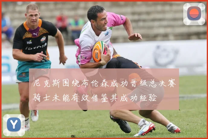 尼克斯围绕布伦森成功晋级总决赛骑士未能有效借鉴其成功经验
