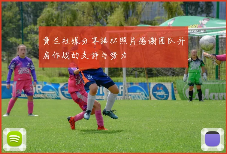 费兰社媒分享捧杯照片感谢团队并肩作战的支持与努力