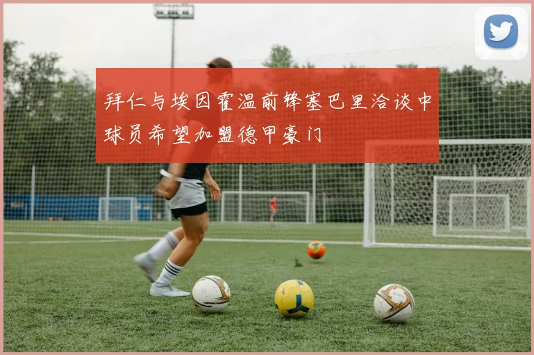 拜仁与埃因霍温前锋塞巴里洽谈中球员希望加盟德甲豪门