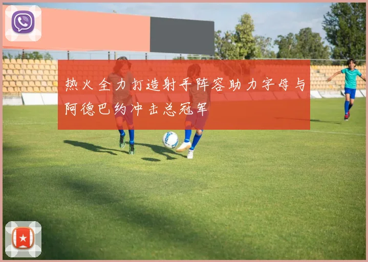 热火全力打造射手阵容助力字母与阿德巴约冲击总冠军