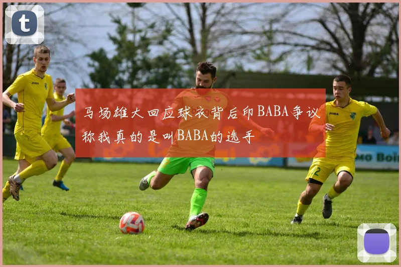 马场雄大回应球衣背后印BABA争议称我真的是叫BABA的选手