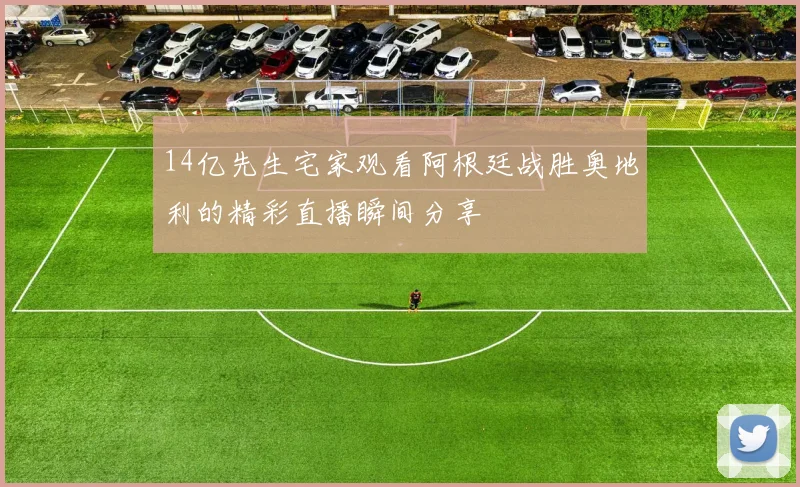 14亿先生宅家观看阿根廷战胜奥地利的精彩直播瞬间分享