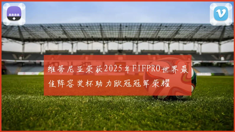 维蒂尼亚荣获2025年FIFPRO世界最佳阵容奖杯助力欧冠冠军荣耀