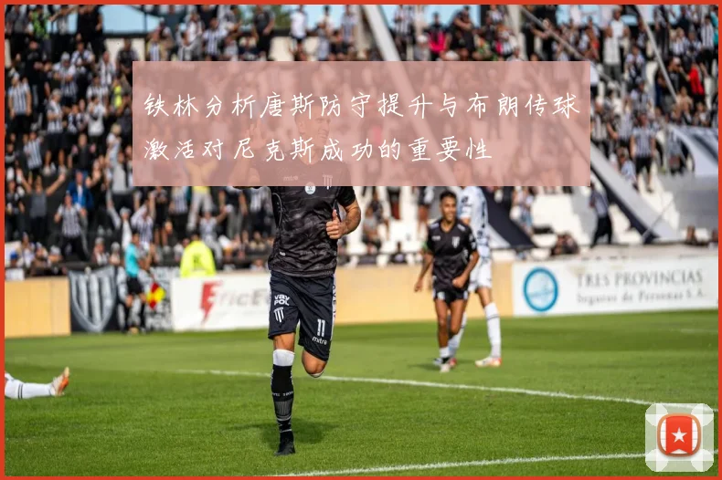 铁林分析唐斯防守提升与布朗传球激活对尼克斯成功的重要性