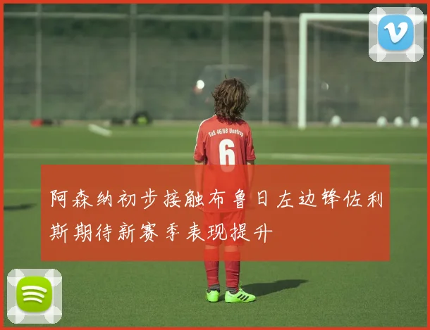 阿森纳初步接触布鲁日左边锋佐利斯期待新赛季表现提升